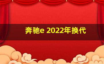 奔驰e 2022年换代